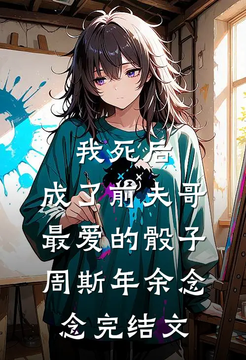 我死后，成了前夫哥最爱的骰子周斯年余念念完结文