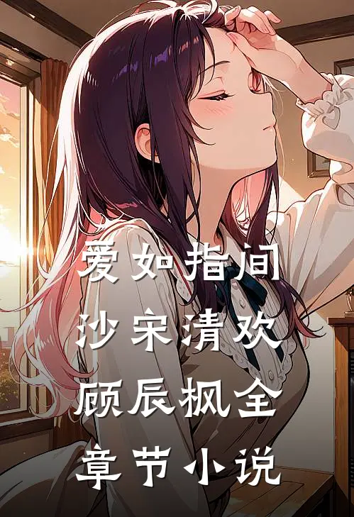 爱如指间沙宋清欢顾辰枫全章节小说