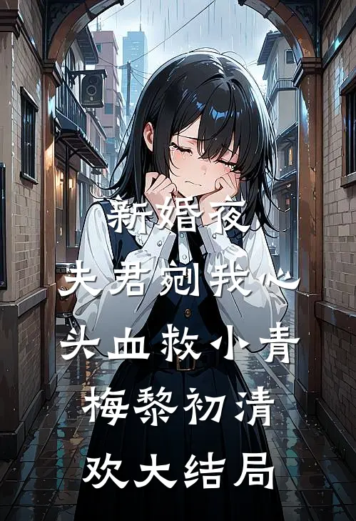 新婚夜，夫君剜我心头血救小青梅黎初清欢大结局