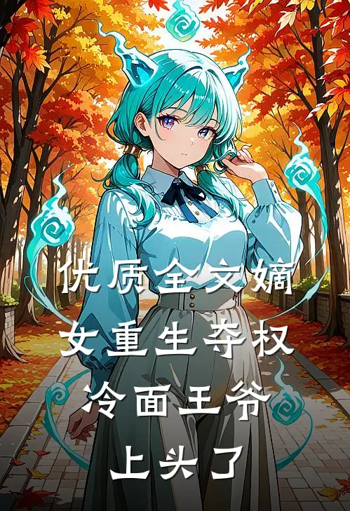 优质全文嫡女重生夺权，冷面王爷上头了