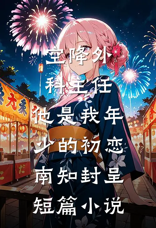 空降外科主任,他是我年少的初恋南知封呈短篇小说