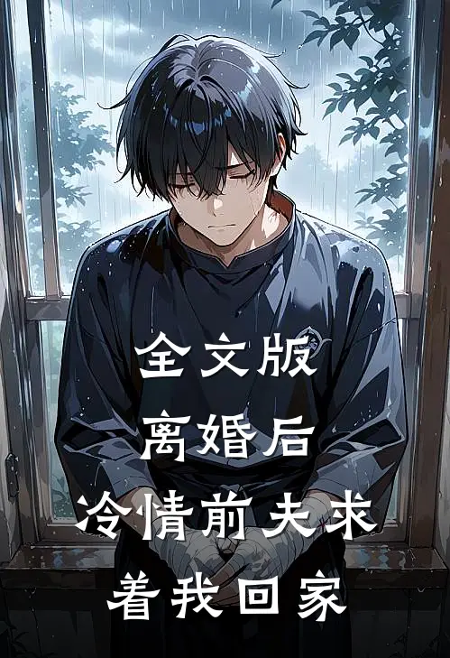 全文版离婚后，冷情前夫求着我回家