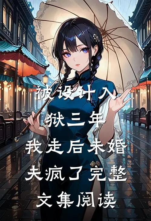 被设计入狱三年，我走后未婚夫疯了完整文集阅读