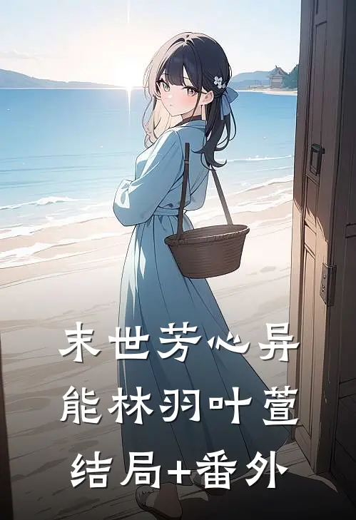 末世芳心异能林羽叶萱结局+番外