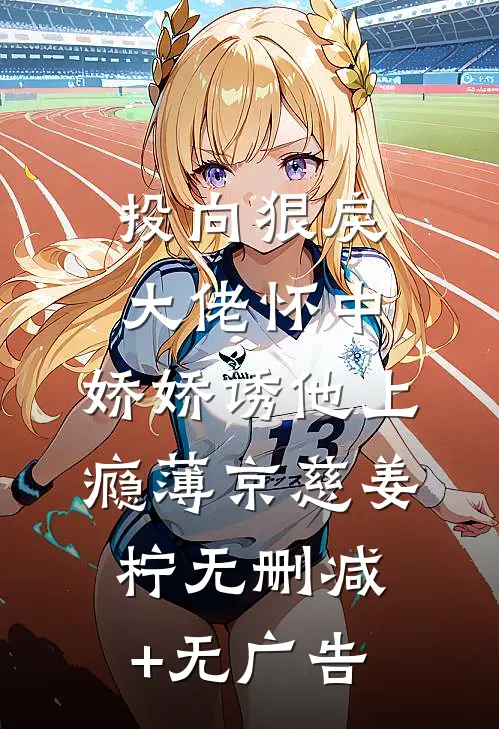 投向狠戾大佬怀中，娇娇诱他上瘾薄京慈姜柠无删减+无广告