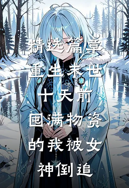 精选篇章重生末世十天前，囤满物资的我被女神倒追