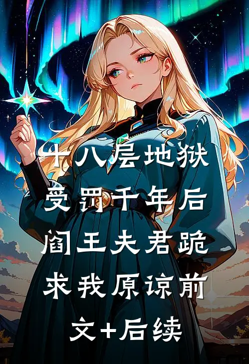 十八层地狱受罚千年后，阎王夫君跪求我原谅前文+后续
