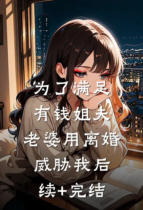 为了满足有钱姐夫，老婆用离婚威胁我后续+完结