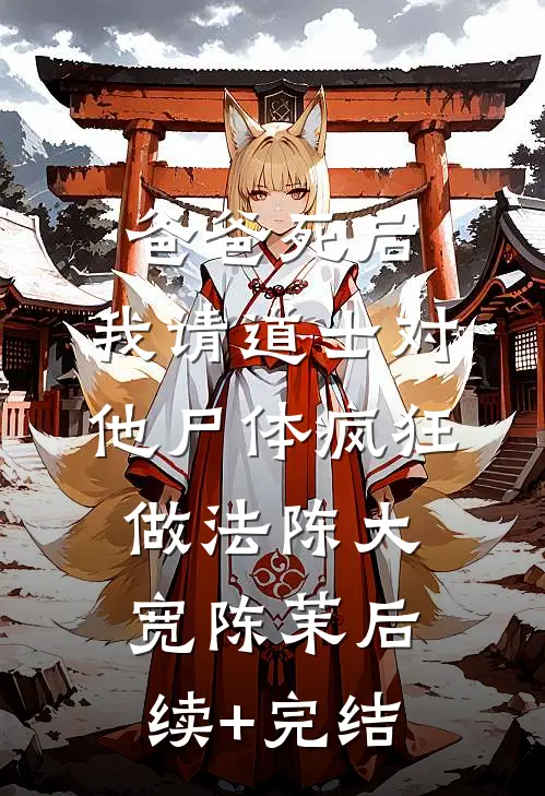 爸爸死后，我请道士对他尸体疯狂做法陈大宽陈茉后续+完结