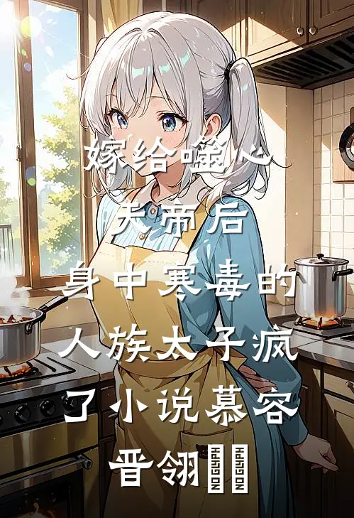 嫁给噬心天帝后，身中寒毒的人族太子疯了小说慕容晋翎​玥