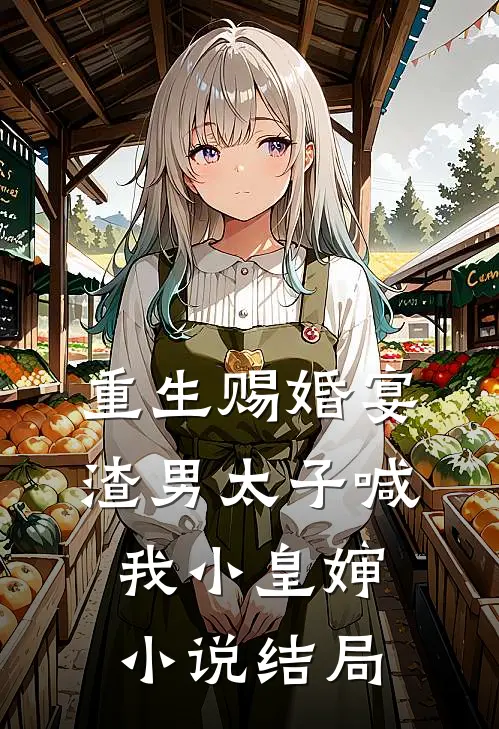 重生赐婚宴,渣男太子喊我小皇婶结局