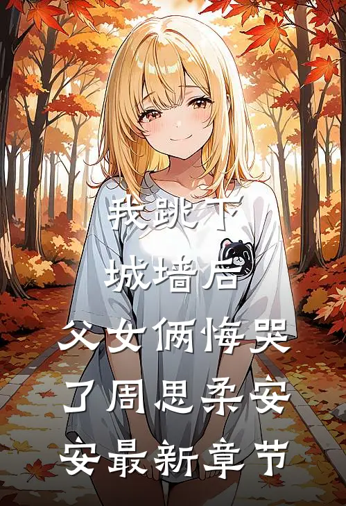 我跳下城墙后，父女俩悔哭了周思柔安安最新章节