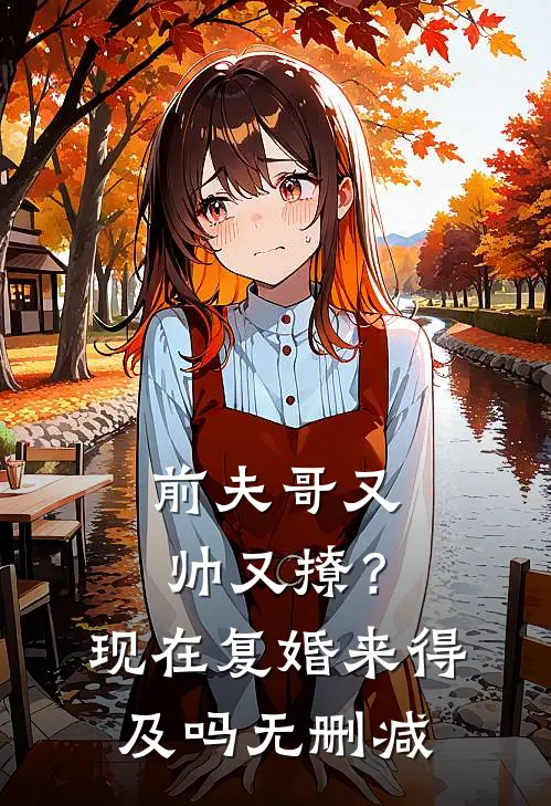 前夫哥又帅又撩？现在复婚来得及吗无删减