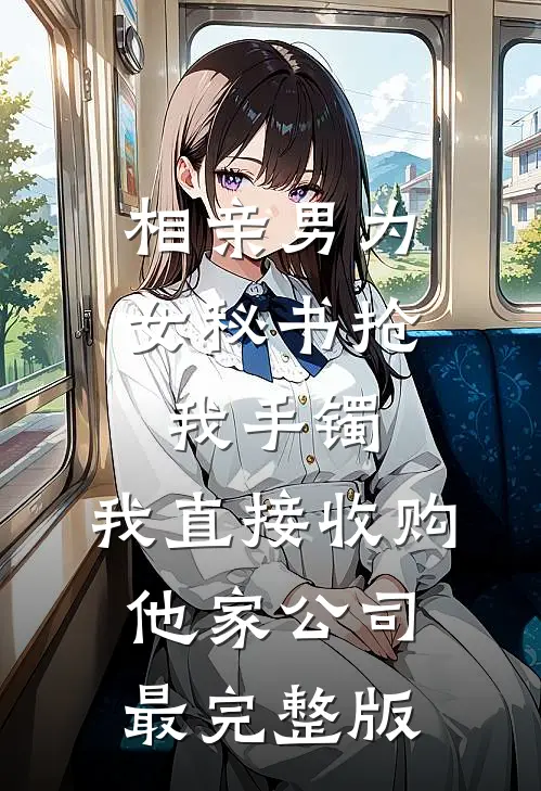相亲男为女秘书抢我手镯，我直接收购他家公司最完整版