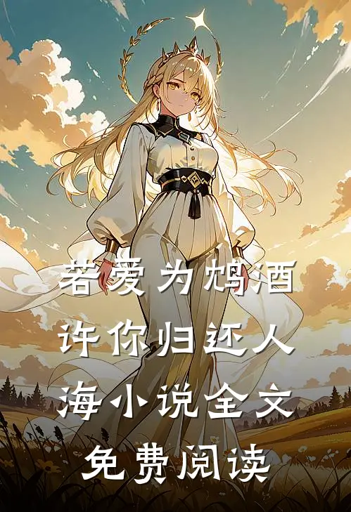 若爱为鸩酒，许你归还人海小说全文免费阅读