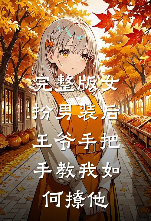 完整版女扮男装后，王爷手把手教我如何撩他