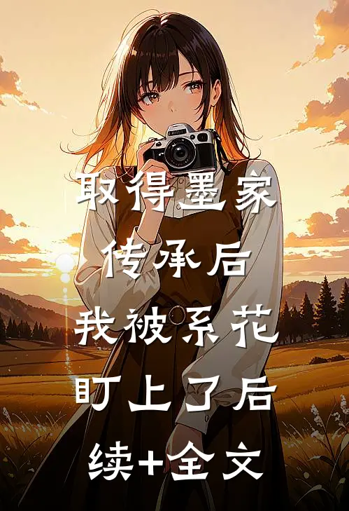 取得墨家传承后，我被系花盯上了后续+全文