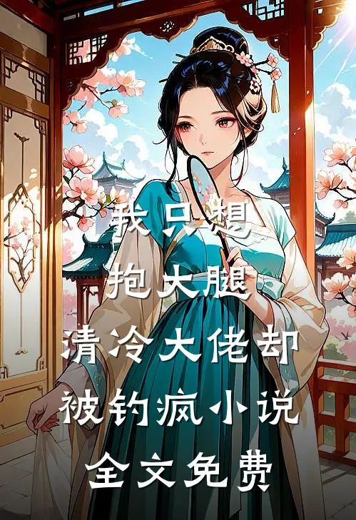 我只想抱大腿，清冷大佬却被钓疯小说全文免费