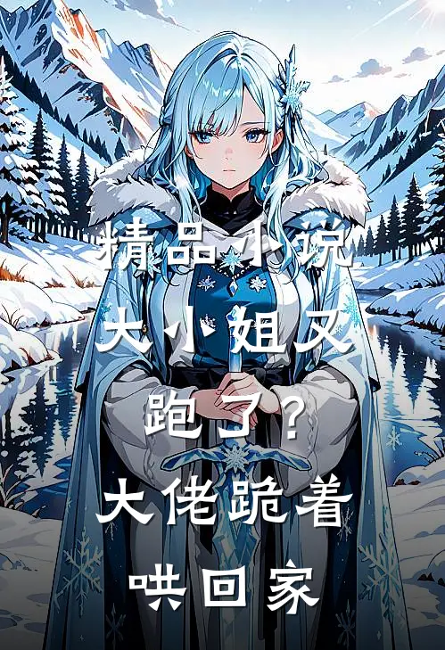 精品小说大小姐又跑了？大佬跪着哄回家
