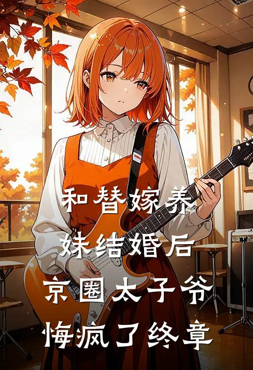和替嫁养妹结婚后，京圈太子爷悔疯了终章