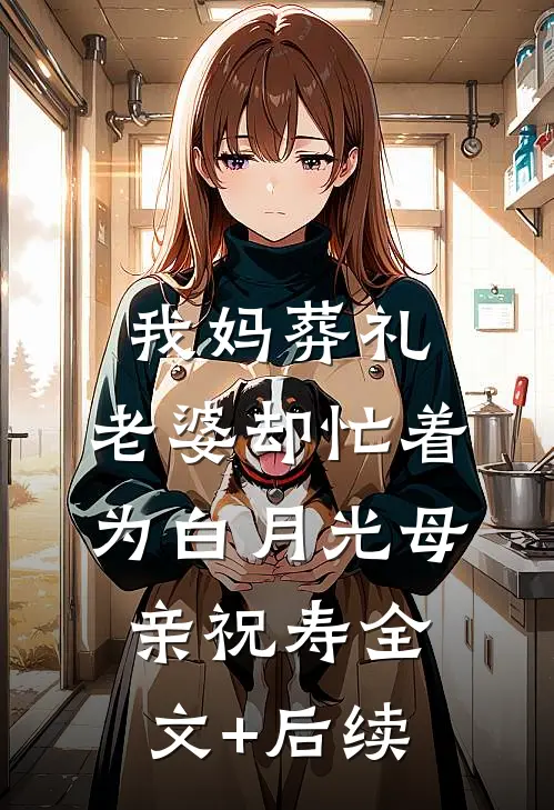 我妈葬礼，老婆却忙着为白月光母亲祝寿全文+后续