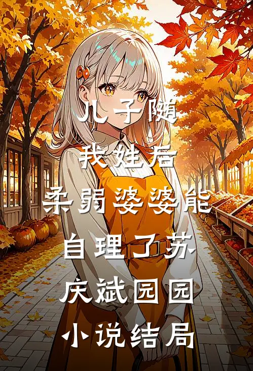 儿子随我姓后，柔弱婆婆能自理了苏庆斌园园小说结局