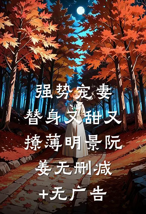 强势宠妻，替身又甜又撩薄明景阮姜无删减+无广告