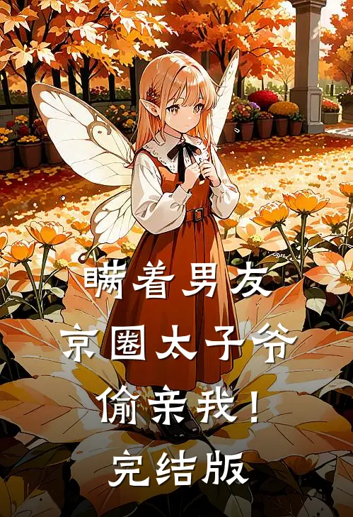 瞒着男友，京圈太子爷偷亲我！完结版