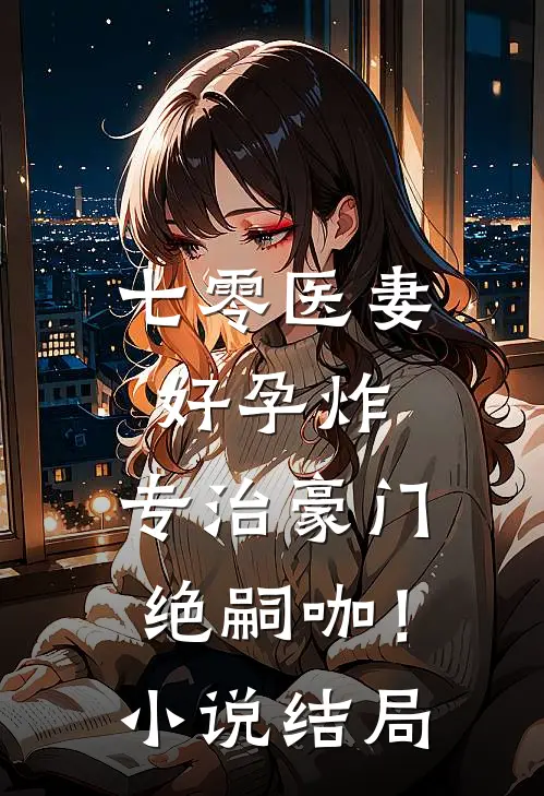 七零医妻好孕炸，专治豪门绝嗣咖！小说结局