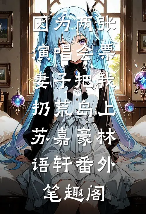 因为两张演唱会票，妻子把我扔荒岛上：苏嘉豪林语轩番外笔趣阁