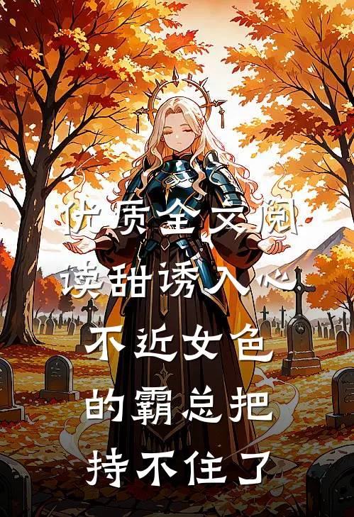 优质全文阅读甜诱入心：不近女色的霸总把持不住了