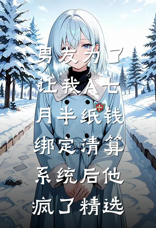 男友为了让我A七月半纸钱，绑定清算系统后他疯了精选