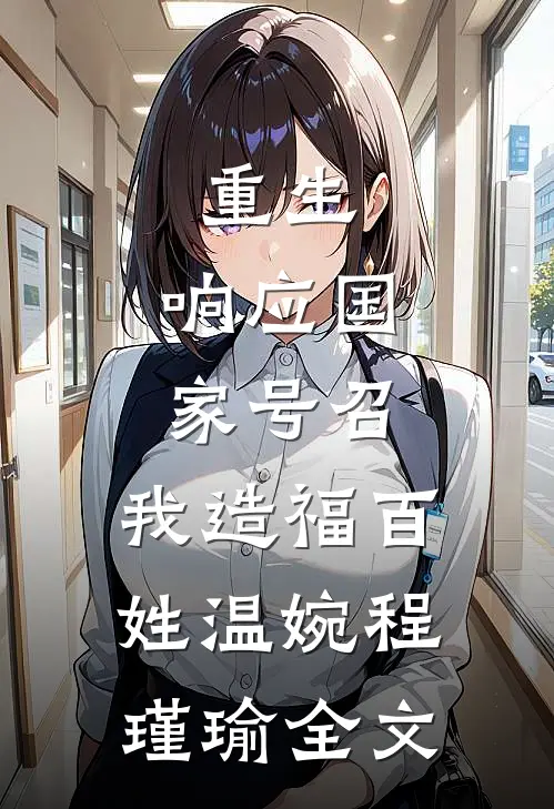 重生：响应国家号召，我造福百姓温婉程瑾瑜全文
