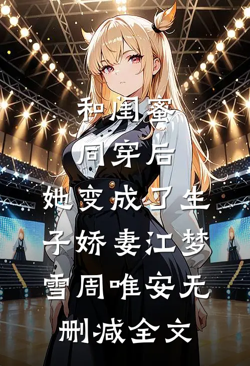 和闺蜜同穿后，她变成了生子娇妻江梦雪周唯安无删减全文