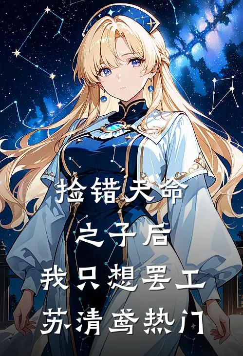 捡错天命之子后：我只想罢工苏清鸢热门