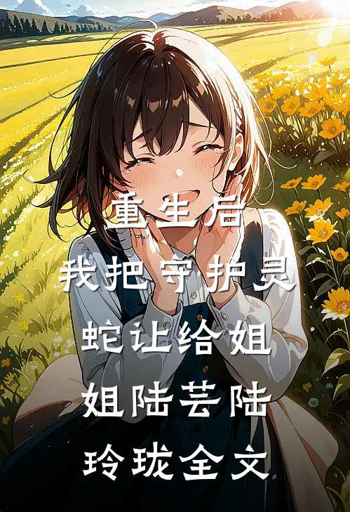 重生后，我把守护灵蛇让给姐姐陆芸陆玲珑全文
