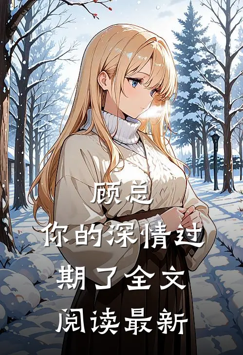 顾总，你的深情过期了全文阅读最新