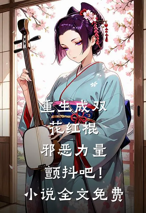 重生成双花红棍，邪恶力量颤抖吧！小说全文免费