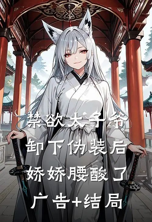 禁欲太子爷卸下伪装后，娇娇腰酸了广告+结局