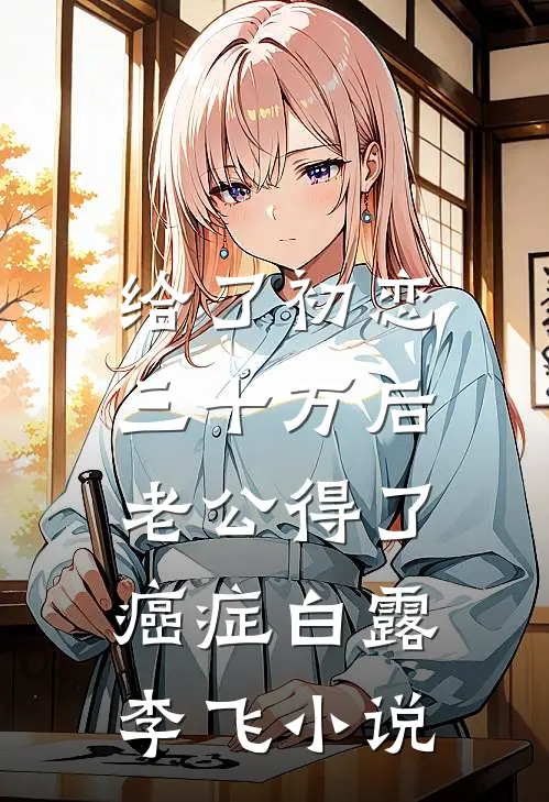 给了初恋三十万后，老公得了癌症白露李飞小说