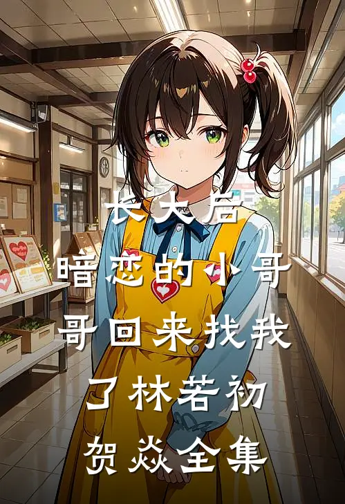 长大后，暗恋的小哥哥回来找我了林若初贺焱全集