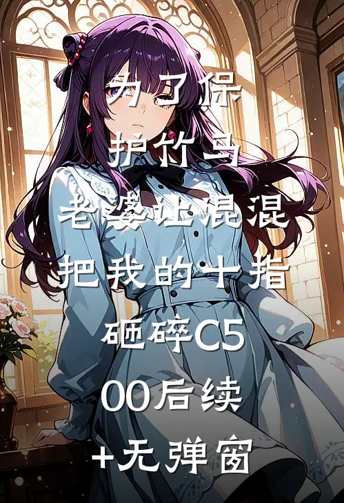为了保护竹马，老婆让混混把我的十指砸碎C500后续+无弹窗