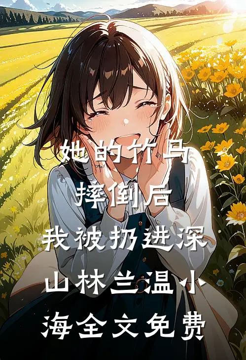 她的竹马摔倒后，我被扔进深山林兰温小海全文免费