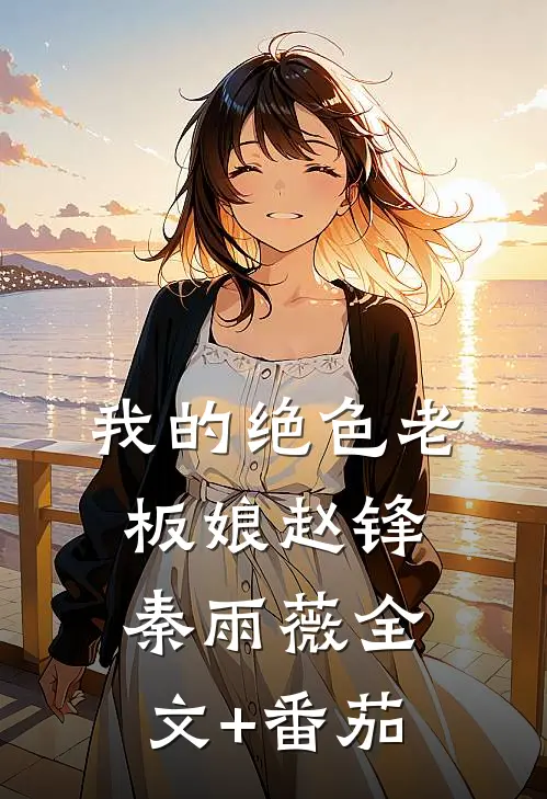 我的绝色老板娘赵锋秦雨薇全文+番茄
