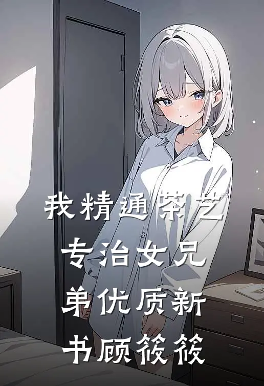 我精通茶艺，专治女兄弟优质新书顾筱筱