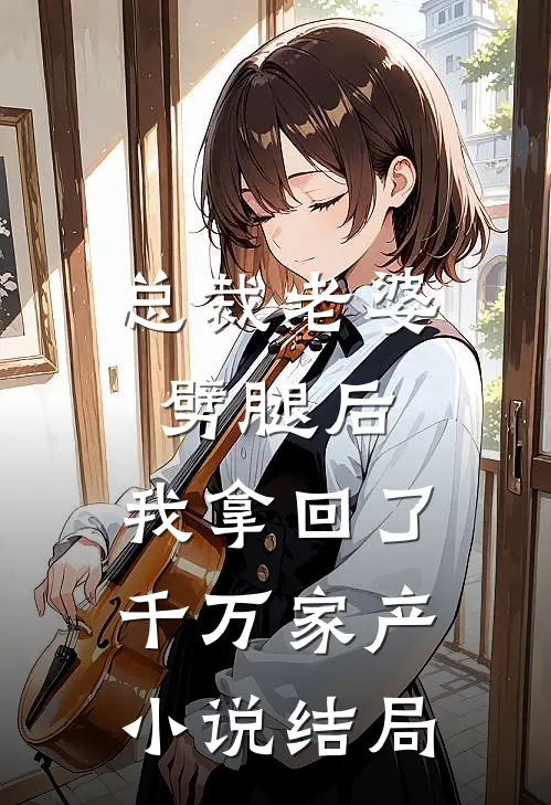 总裁老婆劈腿后，我拿回了千万家产小说结局