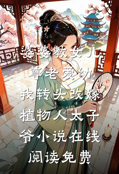 婆婆教女儿尊老爱幼，我转头改嫁植物人太子爷小说在线阅读免费