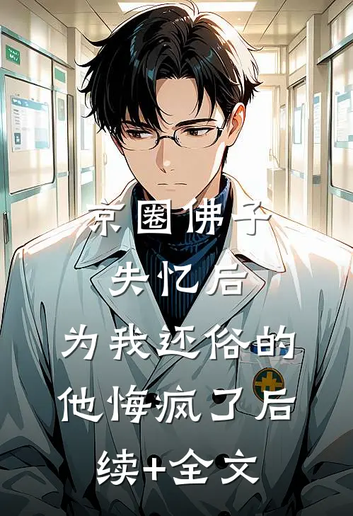 京圈佛子失忆后，为我还俗的他悔疯了后续+全文
