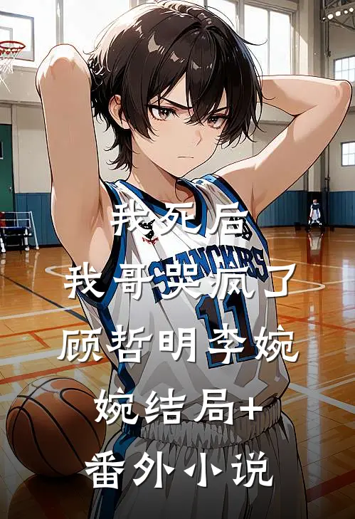 我死后，我哥哭疯了顾哲明李婉婉结局+番外小说