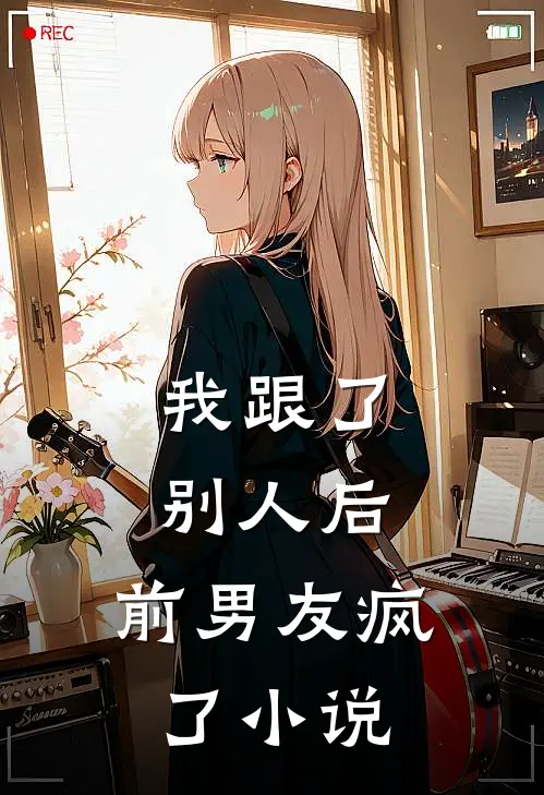 我跟了别人后，前男友疯了小说